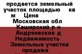 продается земельный участок площадью 16 кв.м. › Цена ­ 1 100 000 - Московская обл., Каширский р-н, Андреевское д. Недвижимость » Земельные участки продажа   . Московская обл.